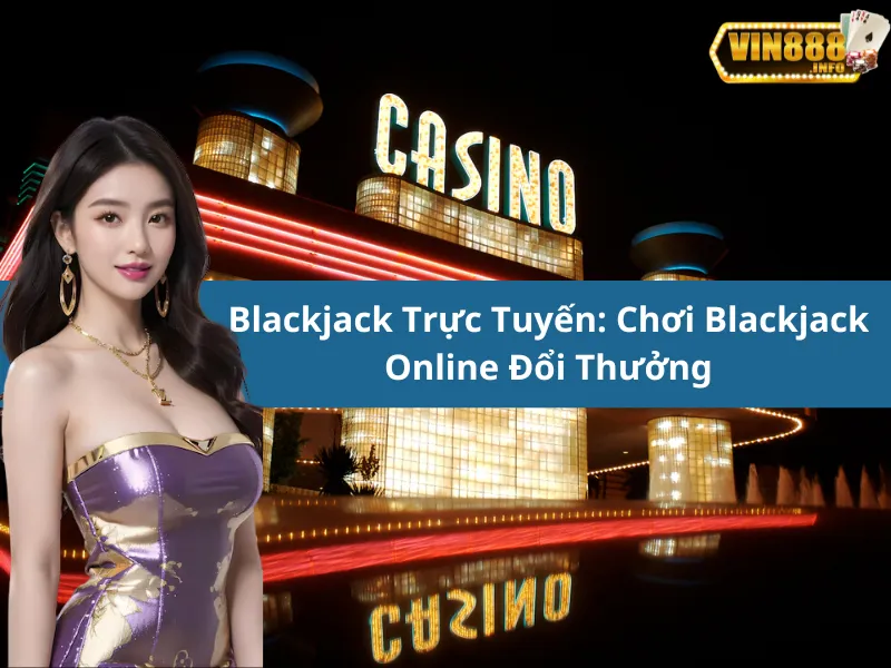 Blackjack Trực Tuyến: Chơi Blackjack Online Đổi Thưởng