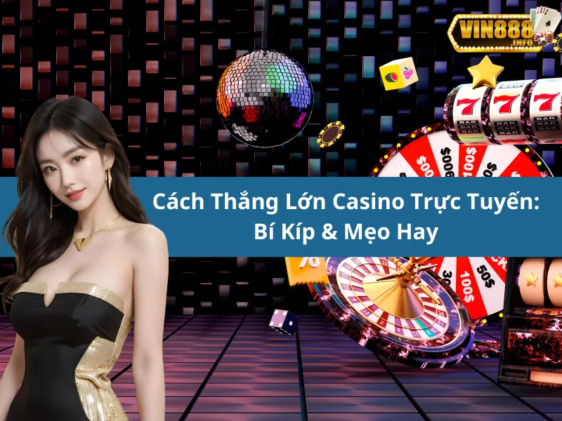 Cách Thắng Lớn Casino Trực Tuyến: Bí Kíp & Mẹo Hay