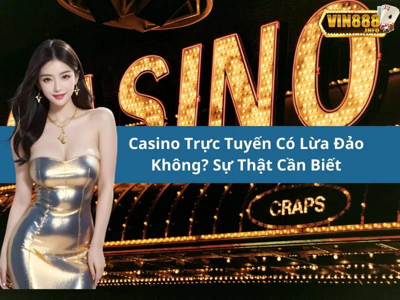 Casino Trực Tuyến Có Lừa Đảo Không? Sự Thật Cần Biết