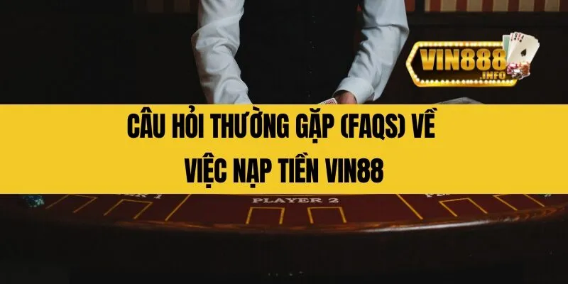 Câu hỏi thường gặp (FAQs) về việc nạp tiền Vin88