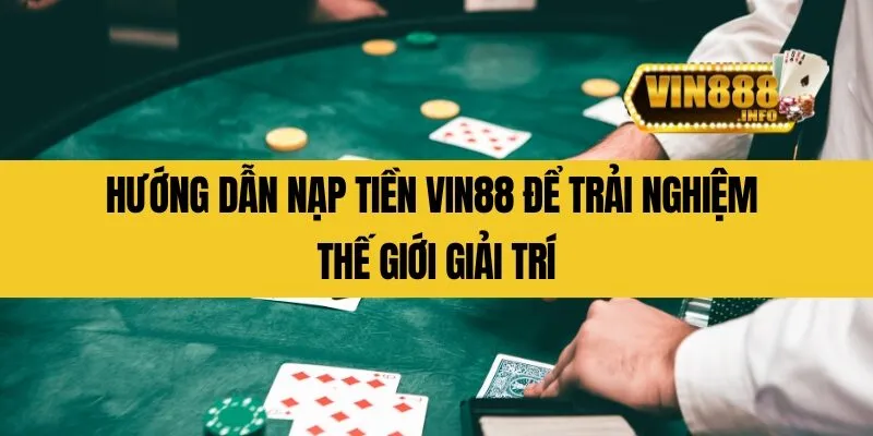 Hướng dẫn nạp tiền Vin88 để trải nghiệm thế giới giải trí