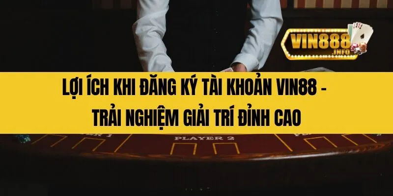 Lợi ích khi đăng ký tài khoản Vin88 - Trải nghiệm giải trí đỉnh cao