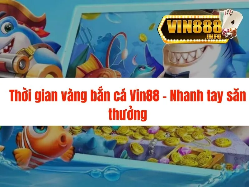 Thời gian vàng bắn cá Vin88 - Nhanh tay săn thưởng