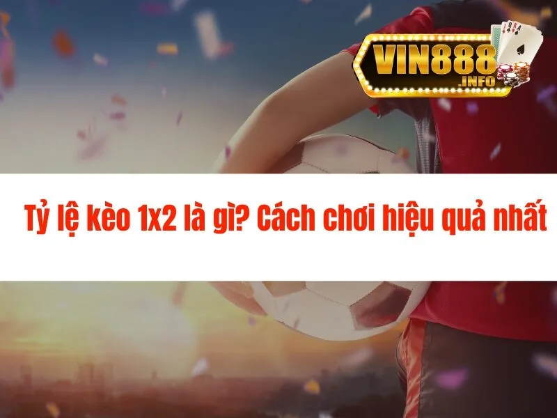 Tỷ lệ kèo 1x2 là gì? Cách chơi hiệu quả nhất