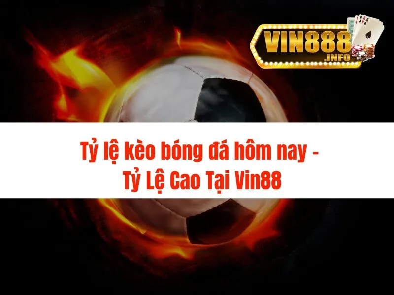 Tỷ lệ kèo bóng đá hôm nay - Tỷ Lệ Cao Tại Vin88