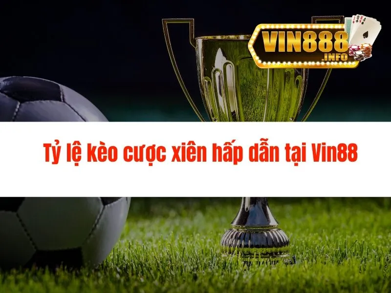 Tỷ lệ kèo cược xiên hấp dẫn tại Vin88