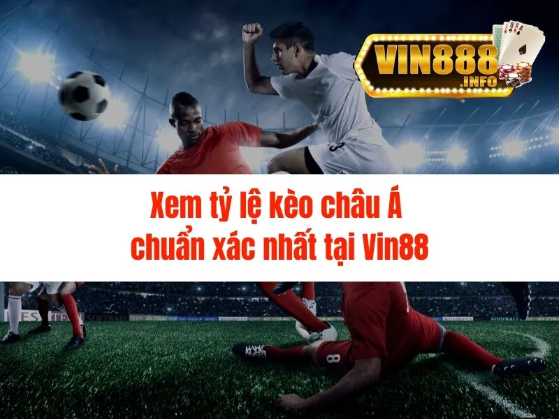 Xem tỷ lệ kèo châu Á chuẩn xác nhất tại Vin88